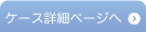ケース詳細ページへ