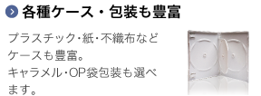 プラスチック・紙・不織布など、ケースも豊富。キャラメル・OP袋包装も選べます。